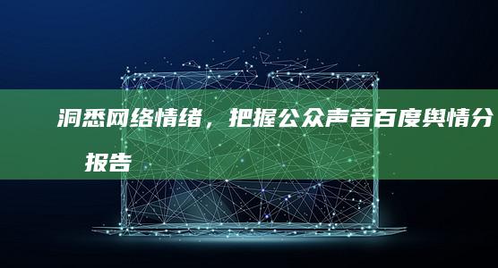 洞悉网络情绪，把握公众声音：百度舆情分析报告